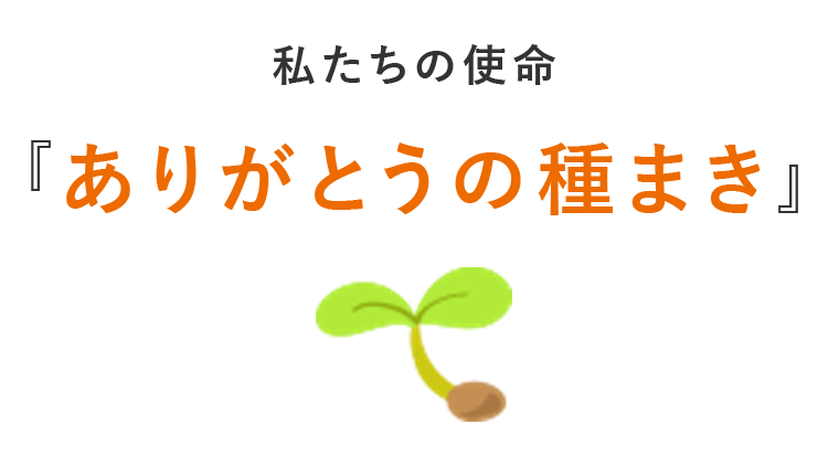 私たちの使命。「ありがとうの種まき」